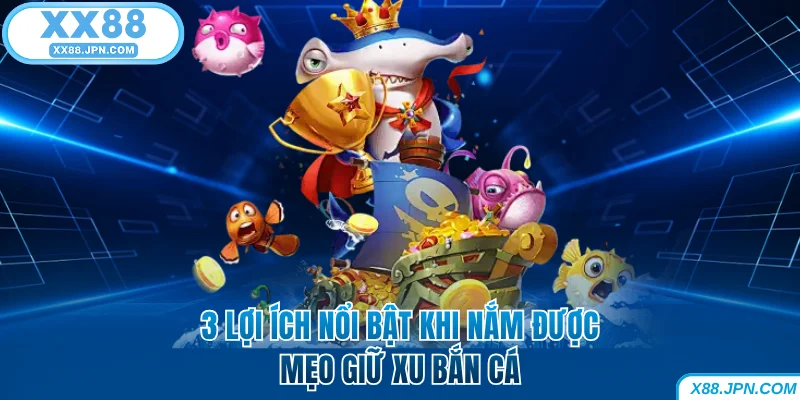 3 lợi ích nổi bật khi nắm được mẹo giữ xu bắn cá XX88